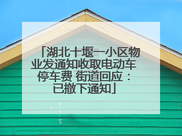 湖北十堰一小区物业发通知收取电动车停车费 街道回应：已撤下通知