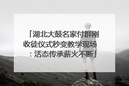 湖北大鼓名家付群刚收徒仪式秒变教学现场：活态传承薪火不断