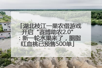 湖北枝江一果农借游戏开启“赛博助农2.0”：新一轮水果来了，胭脂红血桃已预售500单