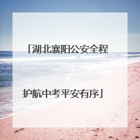 湖北襄阳公安全程护航中考平安有序