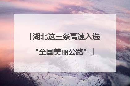 湖北这三条高速入选“全国美丽公路”