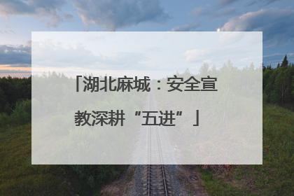 湖北麻城：安全宣教深耕“五进”