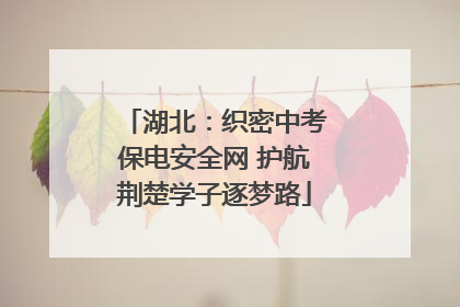 湖北：织密中考保电安全网 护航荆楚学子逐梦路