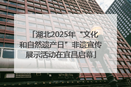湖北2025年“文化和自然遗产日”非遗宣传展示活动在宜昌启幕