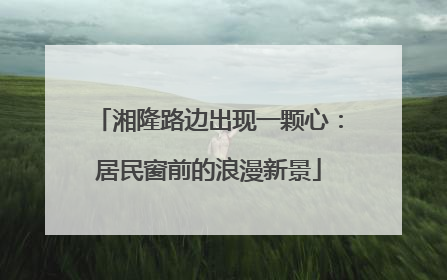 湘隆路边出现一颗心：居民窗前的浪漫新景
