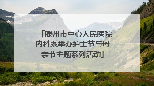 滕州市中心人民医院内科系举办护士节与母亲节主题系列活动
