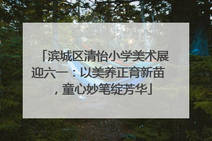 滨城区清怡小学美术展迎六一：以美养正育新苗，童心妙笔绽芳华
