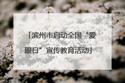 滨州市启动全国“爱眼日”宣传教育活动