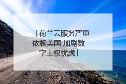 荷兰云服务严重依赖美国 加剧数字主权忧虑