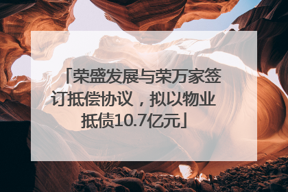 荣盛发展与荣万家签订抵偿协议，拟以物业抵债10.7亿元