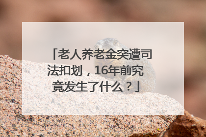 老人养老金突遭司法扣划，16年前究竟发生了什么？