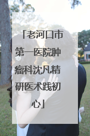老河口市第一医院肿瘤科沈凡精研医术践初心
