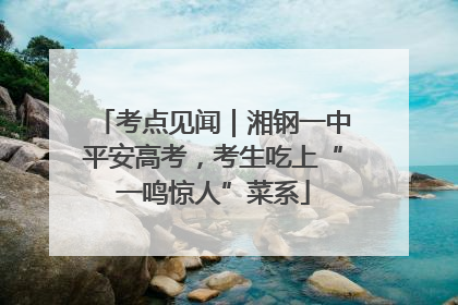 考点见闻｜湘钢一中平安高考，考生吃上“一鸣惊人”菜系