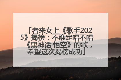 者来女上《歌手2025》揭榜：不确定唱不唱《黑神话·悟空》的歌，希望这次揭榜成功
