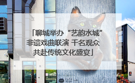 聊城举办“艺韵水城”非遗戏曲联演 千名观众共赴传统文化盛宴