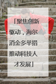 聚焦创新驱动，海尔消金多举措推动科技人才发展