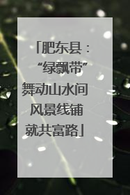 肥东县：“绿飘带”舞动山水间 风景线铺就共富路