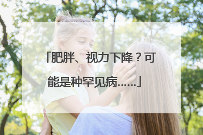 肥胖、视力下降？可能是种罕见病……