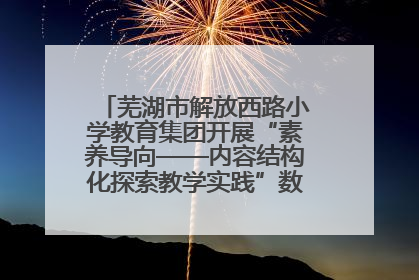 芜湖市解放西路小学教育集团开展“素养导向——内容结构化探索教学实践”数学专题研讨活动