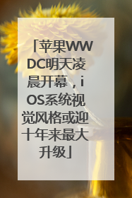 苹果WWDC明天凌晨开幕，iOS系统视觉风格或迎十年来最大升级