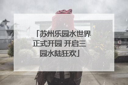 苏州乐园水世界正式开园 开启三园水陆狂欢