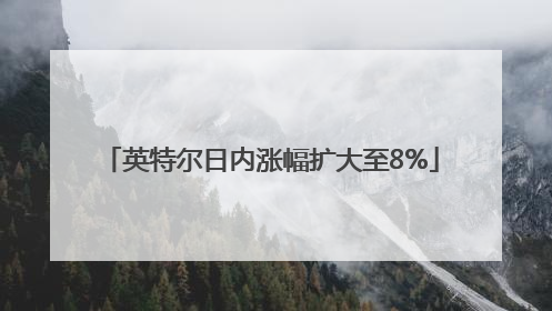 英特尔日内涨幅扩大至8%