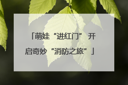 萌娃“进红门” 开启奇妙“消防之旅”