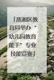 蒸湘区教育局举办“幼儿园教育能手”专业技能竞赛
