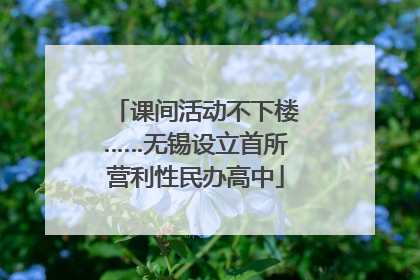 课间活动不下楼……无锡设立首所营利性民办高中