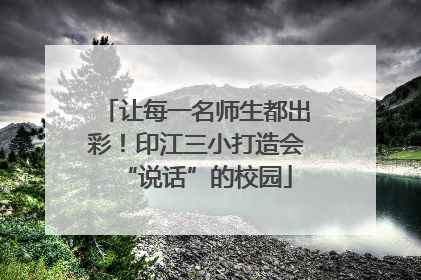 让每一名师生都出彩！印江三小打造会“说话”的校园