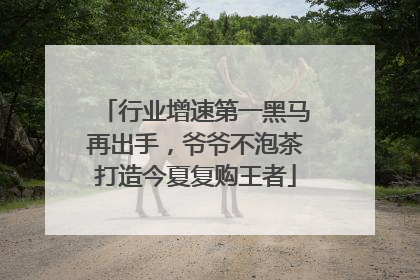 行业增速第一黑马再出手，爷爷不泡茶打造今夏复购王者