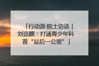 行动派·院士访谈｜刘嘉麒：打通青少年科普“最后一公里”