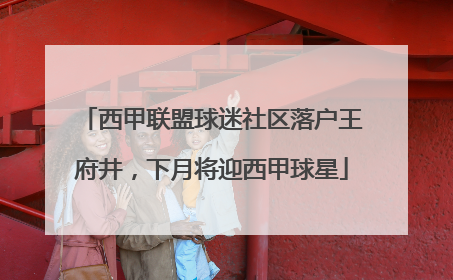 西甲联盟球迷社区落户王府井，下月将迎西甲球星