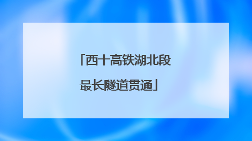 西十高铁湖北段最长隧道贯通