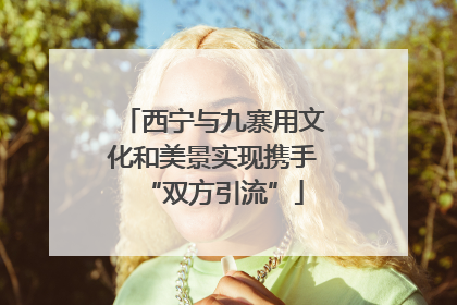 西宁与九寨用文化和美景实现携手“双方引流”