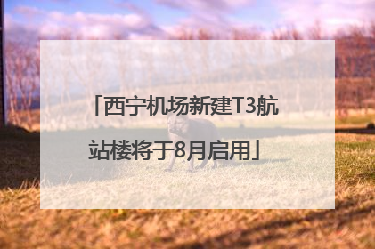 西宁机场新建T3航站楼将于8月启用