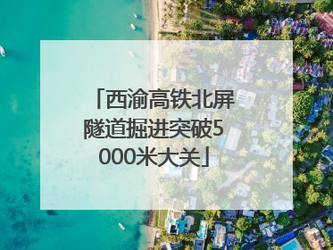 西渝高铁北屏隧道掘进突破5000米大关