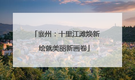 襄州：十里江滩焕新 绘就美丽新画卷