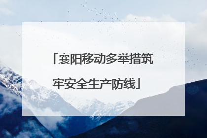 襄阳移动多举措筑牢安全生产防线