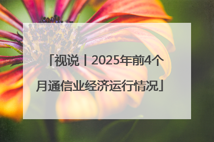 视说丨2025年前4个月通信业经济运行情况