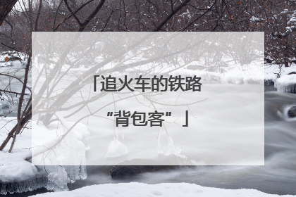 追火车的铁路“背包客”