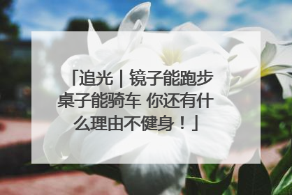 追光｜镜子能跑步 桌子能骑车 你还有什么理由不健身！
