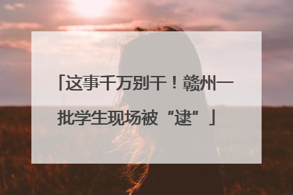 这事千万别干！赣州一批学生现场被“逮”