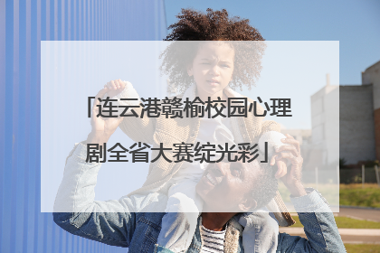 连云港赣榆校园心理剧全省大赛绽光彩
