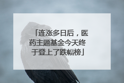 连涨多日后，医药主题基金今天终于登上了跌幅榜