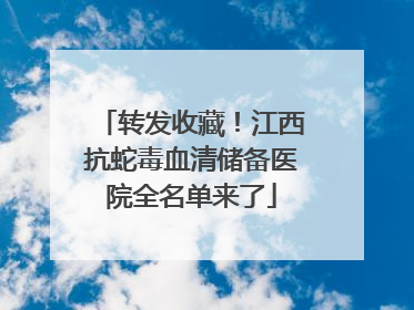 转发收藏！江西抗蛇毒血清储备医院全名单来了
