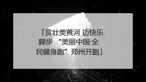 赏壮美黄河 迈快乐脚步 “美丽中国·全民健身跑”郑州开跑