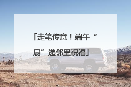 走笔传意！端午“扇”递邻里祝福
