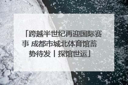 跨越半世纪再迎国际赛事 成都市城北体育馆蓄势待发丨探馆世运