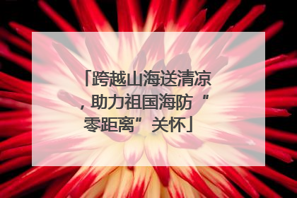 跨越山海送清凉，助力祖国海防“零距离”关怀
